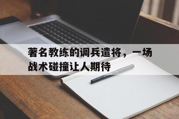 著名教练的调兵遣将，一场战术碰撞让人期待