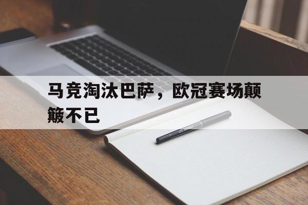 马竞淘汰巴萨，欧冠赛场颠簸不已