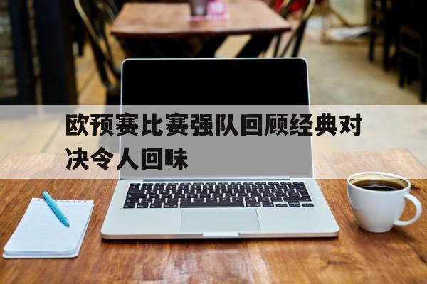 欧预赛比赛强队回顾经典对决令人回味
