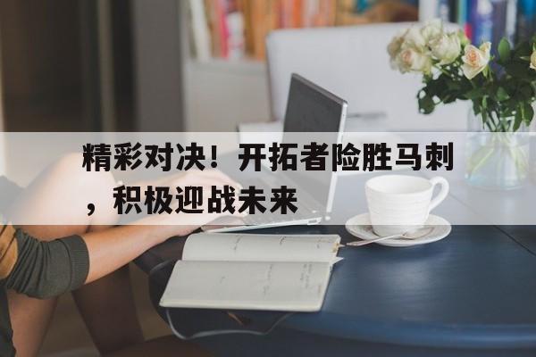 精彩对决！开拓者险胜马刺，积极迎战未来