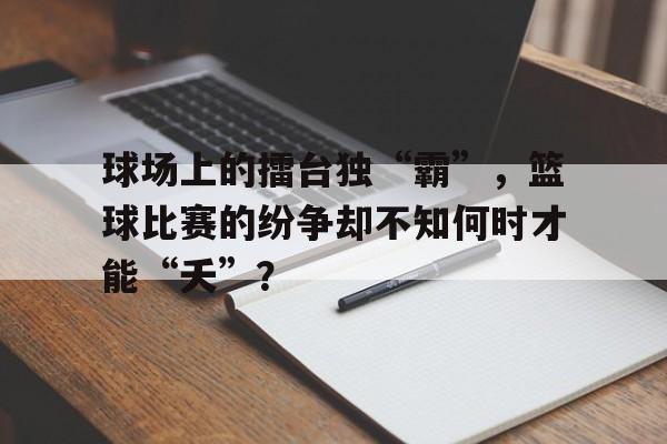 球场上的擂台独“霸”，篮球比赛的纷争却不知何时才能“夭”？