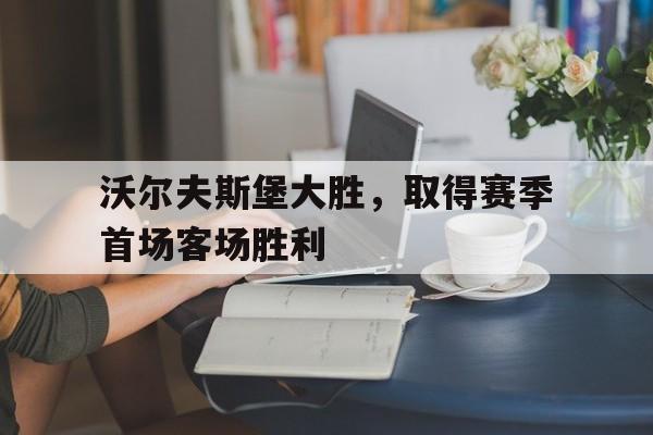沃尔夫斯堡大胜，取得赛季首场客场胜利