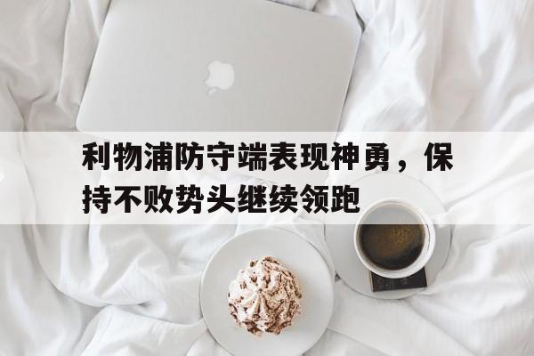 利物浦防守端表现神勇，保持不败势头继续领跑
