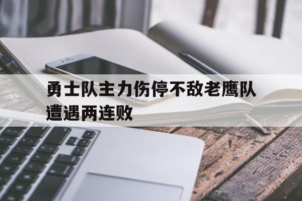 勇士队主力伤停不敌老鹰队遭遇两连败